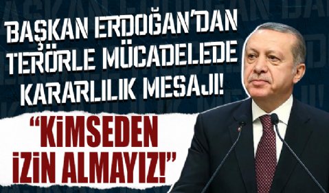 Başkan Erdoğan'dan terörle mücadelede kararlılık mesajı! 