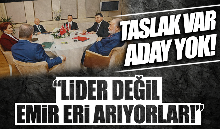 6’lı masanın taslağı var ama adayı yok! 'Lider değil, emir eri arıyorlar'