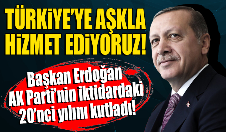 Cumhurbaşkanı Erdoğan AK Parti'nin iktidardaki 20'nci yılını kutladı: Türkiye’ye aşkla hizmet ediyoruz