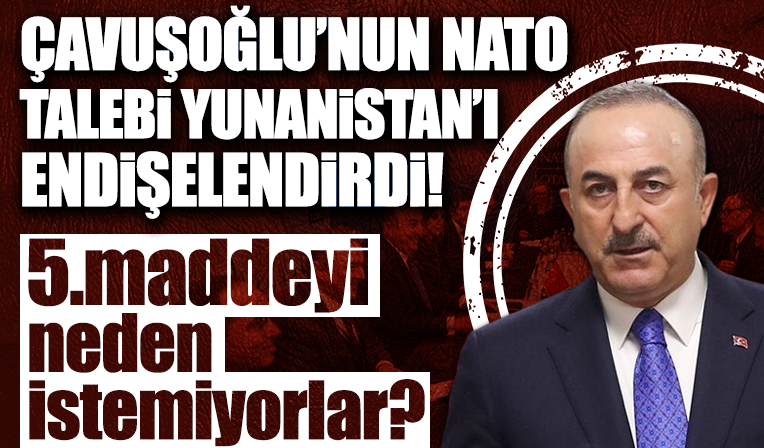 Bakan Çavuşoğlu'nun NATO talebi Yunanistan'ı endişelendirdi! 5. maddeyi neden istemiyorlar?