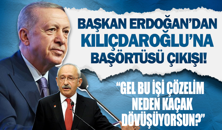 Başkan Erdoğan'dan Kılıçdaroğlu'na başörtüsü çıkışı: Neden kaçak dövüşüyorsun?