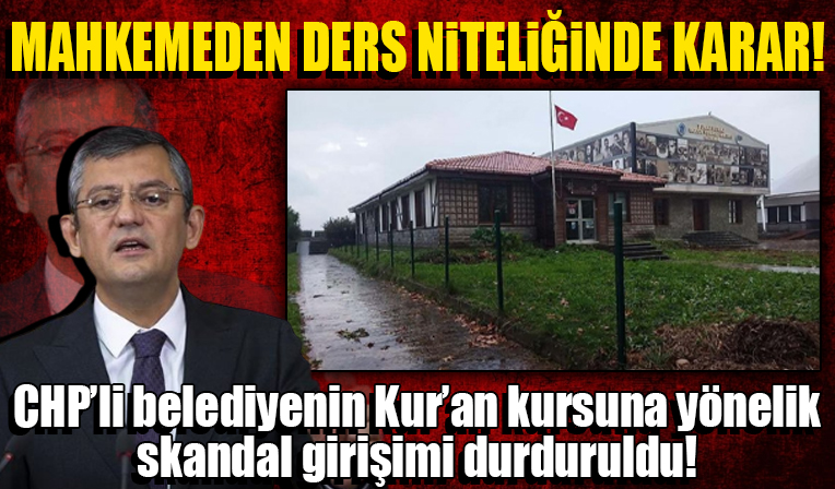 CHP’li belediyenin Kur’an Kursu’nu tahliye işlemi durduruldu! Mahkemeden ders niteliğinde karar!