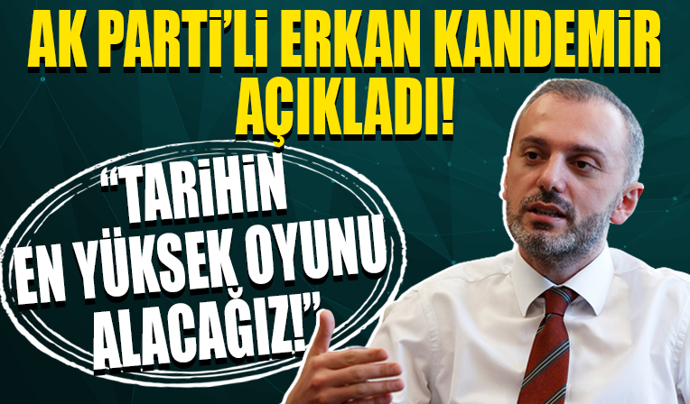 AK Parti Genel Başkan Yardımcısı Erkan Kandemir: Tarihin en yüksek oyunu alacağız