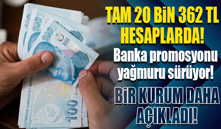Banka promosyonu yağmuru sürüyor: Tam 20 bin 362 lira hesaplarda...