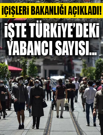 İçişleri Bakanlığı Türkiye'deki yabancı sayısını açıkladı!