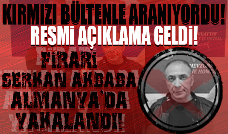 Kırmızı bültenle aranan firari Serkan Akbaba Almanya'da yakalandı! Resmi açıklama geldi