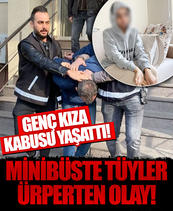 Sapık şoför minibüste genç kıza kabusu yaşattı: Ellerimi arkadan bağlayarak tacize devam etti!