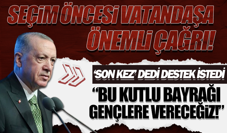 Cumhurbaşkanı Erdoğan'dan 2023 mesajı: Son kez destek istiyoruz
