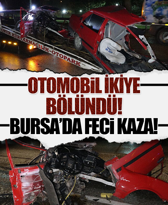 Bursa'da feci kaza: İkiye bölünen aracın sürücüsü hayatını kaybetti