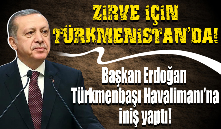 Cumhurbaşkanı Erdoğan Türkmenistan'da...