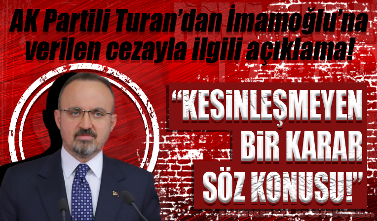 AK Partili Bülent Turan'dan İmamoğlu'na verilen cezayla ilgili açıklama: Kesinleşmeyen bir karar söz konusu