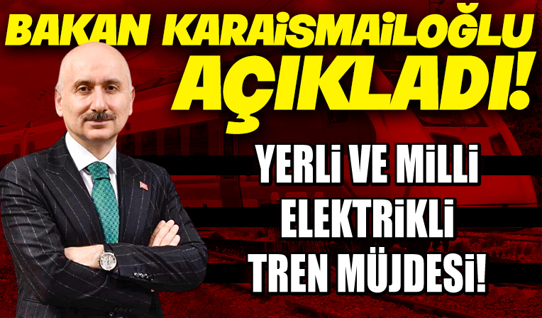 Bakan Karaismailoğlu müjdeyi verdi: Yerli milli elektrikli trenlerimizin tasarım çalışmaları bitmek üzere