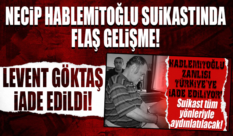 Necip Hablemitoğlu suikastında flaş gelişme: Levent Göktaş Türkiye'ye iade edildi!