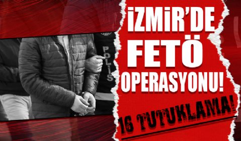 İzmir'deki FETÖ operasyonunda 16 tutuklama...