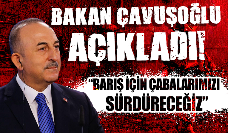 Mevlüt Çavuşoğlu: Barış için çabalarımızı sürdüreceğiz