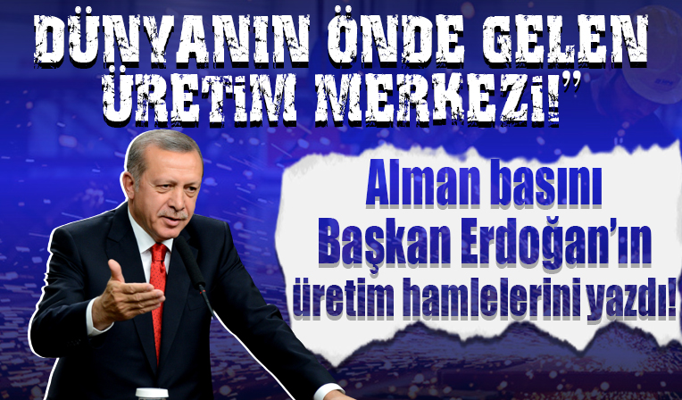 Alman basını Erdoğan'ın üretim hamlelerini yazdı: 'Türkiye dünyanın önde gelen üretim merkezlerinden biri'