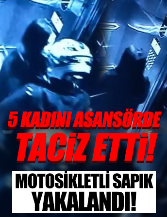 5 kadını asansörde taciz etti! Motosikletli sapık yakalandı
