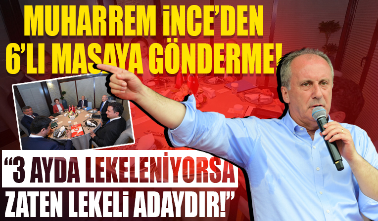 Muharrem İnce'den 6'lı masaya gönderme... '3 ayda lekeleniyorsa zaten lekeli aday bulmuşsun demektir'