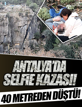 Antalya'da selfie kazası: 40 metre yükseklikten düşerek hayatını kaybetti