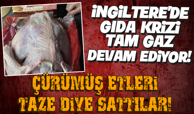 İngiltere’de gıda krizinin sonu gelmiyor: Çürümüş etleri taze diye sattılar!