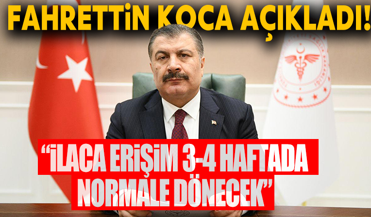 Sağlık Bakanı Koca: İlaca erişim 3-4 haftada normale dönecek