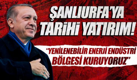 Cumhurbaşkanı Erdoğan: Şanlıurfa'ya yenilenebilir enerji endüstri bölgesi kuruyoruz