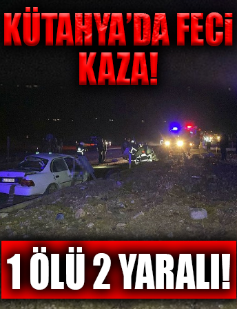 Kütahya'da feci kaza: 1 ölü, 2 yaralı...