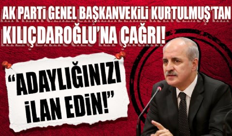 AK Parti Genel Başkanvekili Numan Kurtulmuş'tan Kılıçdaroğlu çağrı! 'Adaylığınızı ilan edin'