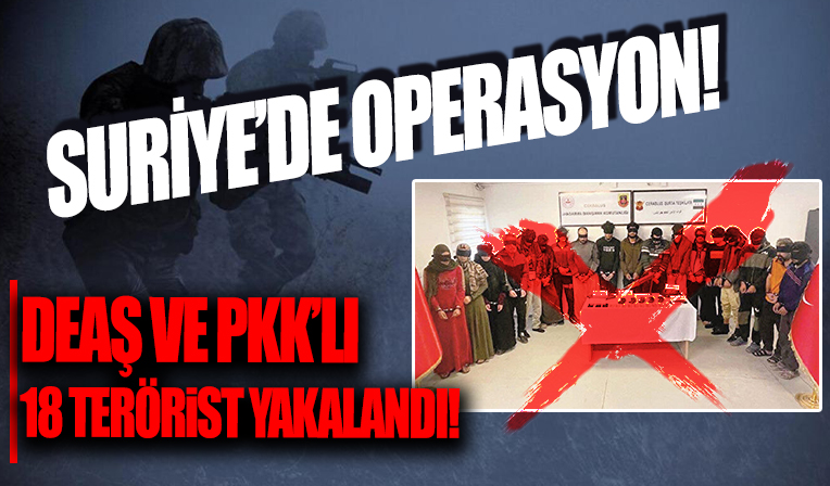 Suriye'de operasyon: DEAŞ ve PKK'lı 18 terörist yakalandı