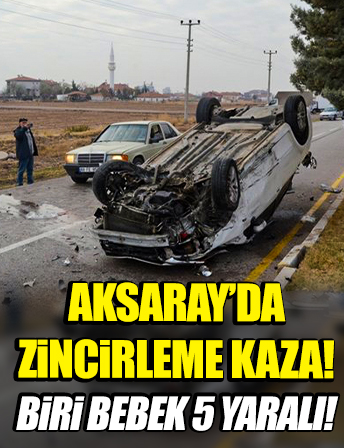 Aksaray'da zincirleme kaza: 1'i bebek 5 yaralı