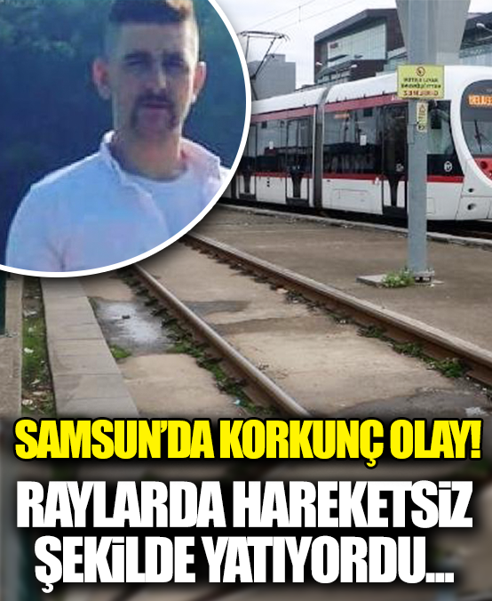 Samsun'da korkunç olay: Raylarda hareketsiz yatan kişiye tramvay çarptı!