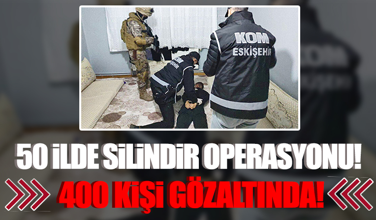 50 ilde silindir operasyonu: 400 kişi gözaltında
