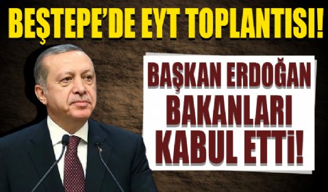 Beştepe'de EYT toplantısı... Cumhurbaşkanı Erdoğan bakanları kabul etti!