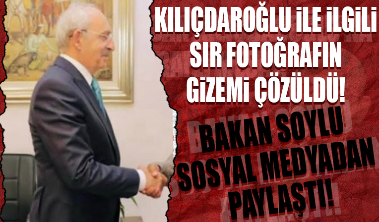 Bakan Soylu sosyal medyadan paylaştı: CHP lideri Kemal Kılıçdaroğlu ile ilgili sır fotoğrafın gizemi çözüldü!