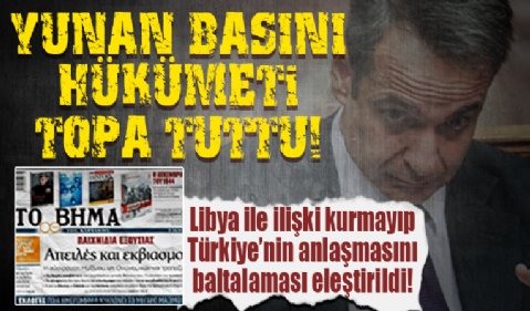 Yunan basını hükümeti topa tuttu: Libya ile ilişki kurmayıp Türkiye'nin anlaşmasını baltalaması eleştirildi