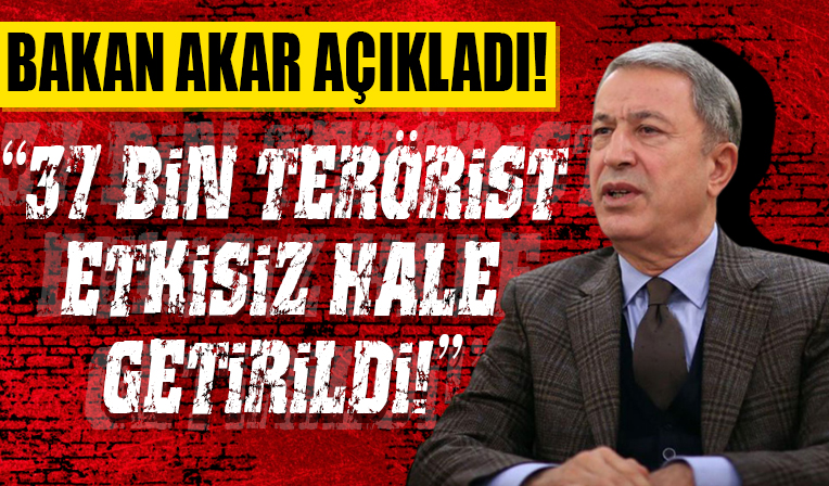 Bakan Akar: 2015'ten beri 37 bin terörist etkisiz hale getirildi