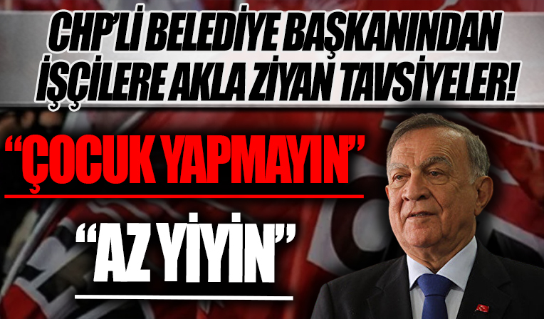 CHP'li belediye başkanından işçilere skandal sözler! 'Çocuk yapmayın, az yiyin...'
