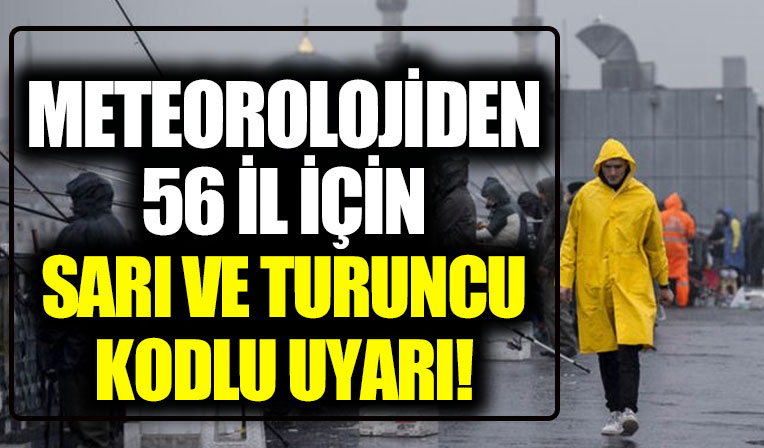 Meteoroloji'den 56 il için sarı ve turuncu kodlu uyarı!