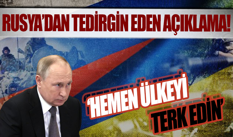 Rusya'dan tedirgin eden çağrı! 'Hemen ülkeyi terk edin'