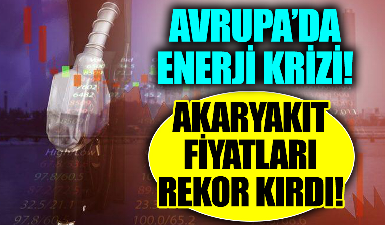 Avrupa'da enerji krizi! Akaryakıt fiyatları rekor seviyede arttı!