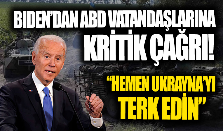 Biden'dan vatandaşlarına kritik uyarı! 'Hemen Ukrayna'yı terk edin'