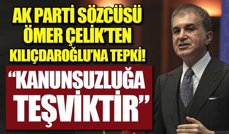 Ömer Çelik: Kılıçdaroğlu’nun açıklamaları kanunsuzluğu teşviktir