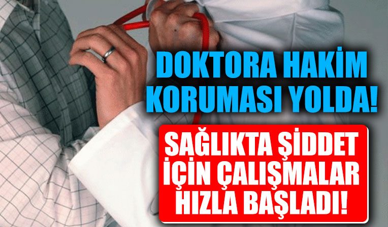 Sağlıkta şiddet için çalışmalar başladı! Doktora hakim koruması