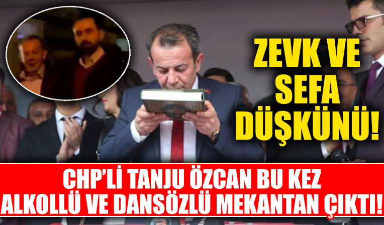Zevk ve sefa düşkünü! CHP'li Tanju Özcan alkollü ve dansöz oynatılan mekanda eğlendi!