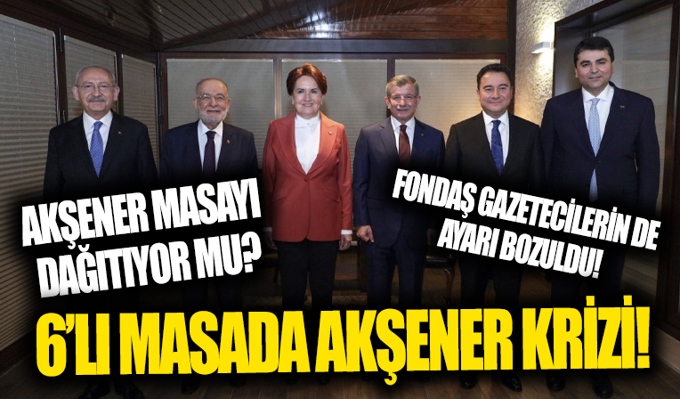 6'lı masada Akşener krizi! Masayı dağıtıyor mu?