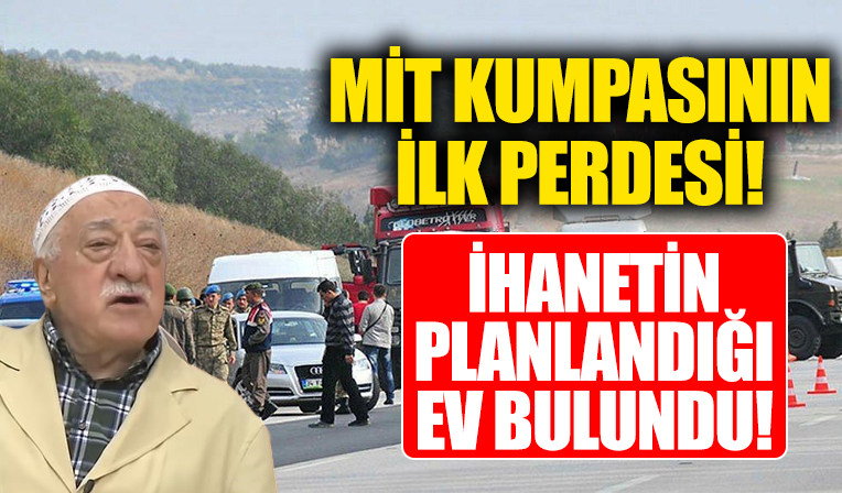 MİT TIR'ları ihanetinin merkezi bulundu! Kiralık evde devlete kumpas