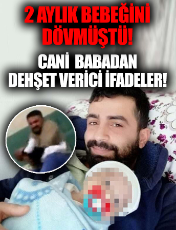 İki aylık bebeğini öldüresiye dövmüştü! Cani babadan dehşet verici ifadeler!