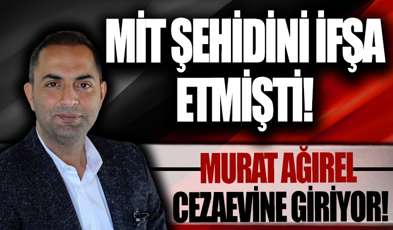 MİT mensubunu ifşa eden Murat Ağırel cezaevine giriyor!