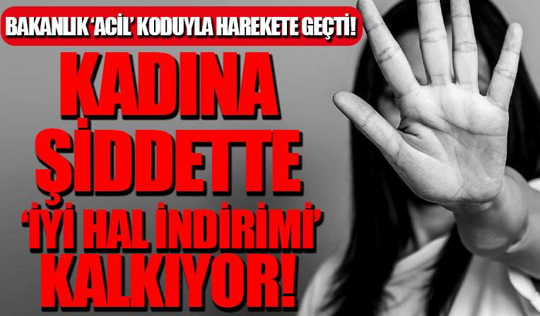 Adalet Bakanlığı 'Acil' kodu ile harekete geçti: Kadına şiddette iyi hal indirimi kalkıyor!