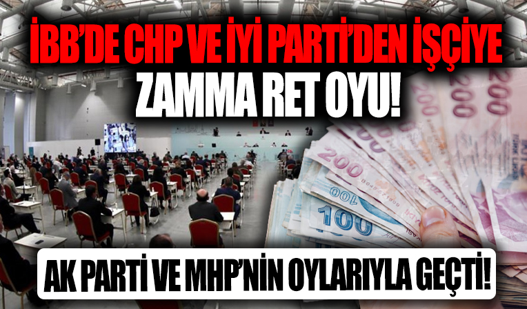 İBB Meclisi'nde işçiye zam teklifi CHP ve İYİ Parti tarafından reddedildi!
